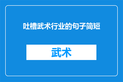 吐槽武术行业的句子简短(武术行业现状：为何传统武术在现代社会中遭遇冷遇？)