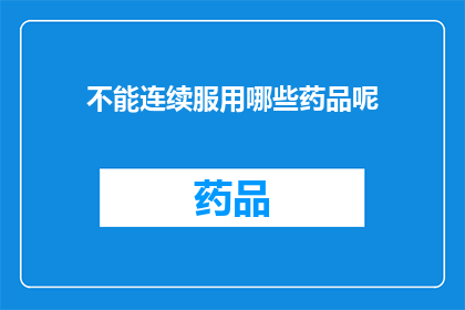 不能连续服用哪些药品呢(哪些药品不宜连续服用？)
