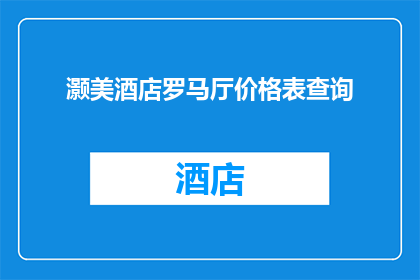 灏美酒店罗马厅价格表查询(如何查询灏美酒店罗马厅的最新价格信息？)