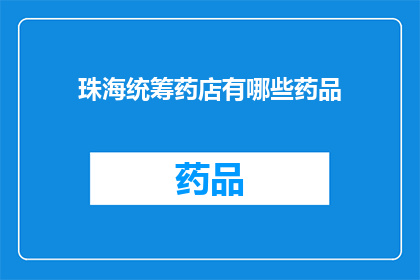 珠海统筹药店有哪些药品(珠海统筹药店的药品种类有哪些？)