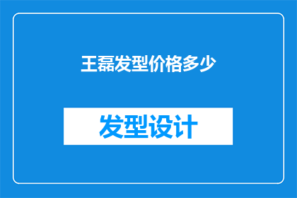 王磊发型价格多少(王磊的发型价格是多少？)