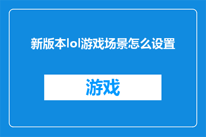 新版本lol游戏场景怎么设置(如何优化新版本英雄联盟游戏中的场景设置？)