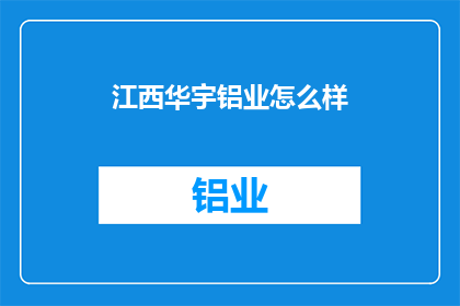 江西华宇铝业怎么样(江西华宇铝业公司究竟如何？深入探讨其业务实力与市场表现)