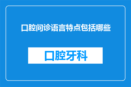 口腔问诊语言特点包括哪些(口腔问诊中的语言特点有哪些？)