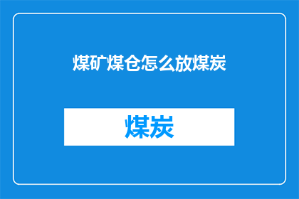 煤矿煤仓怎么放煤炭(如何安全高效地存放煤矿煤仓中的煤炭？)
