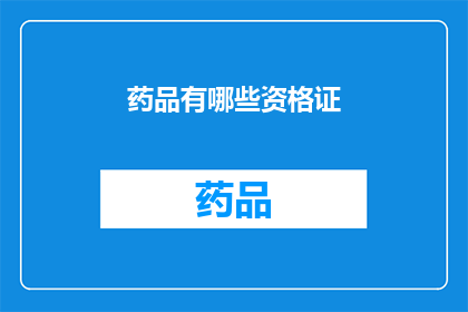药品有哪些资格证(哪些药品持有必要的资格证？)