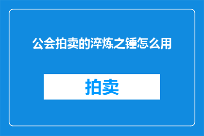 公会拍卖的淬炼之锤怎么用(如何有效使用公会拍卖中的淬炼之锤？)