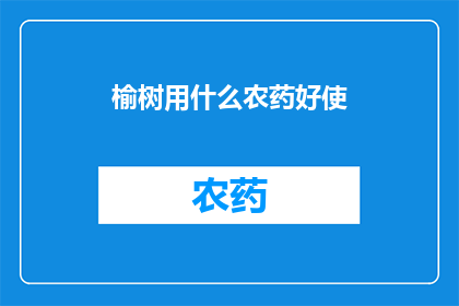 榆树用什么农药好使(如何选用合适的农药来有效防治榆树病害？)