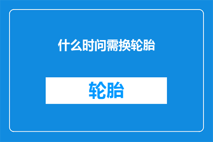 什么时问需换轮胎(何时更换轮胎？)