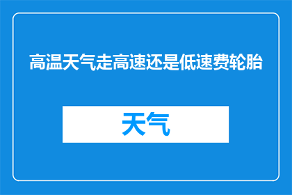 高温天气走高速还是低速费轮胎(在高温天气下，驾驶者应选择高速行驶还是低速行驶以节省轮胎费用？)