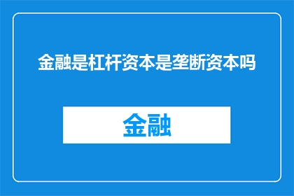 金融是杠杆资本是垄断资本吗(金融是否等同于垄断资本的杠杆作用？)