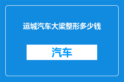 运城汽车大梁整形多少钱(运城汽车大梁整形费用是多少？)