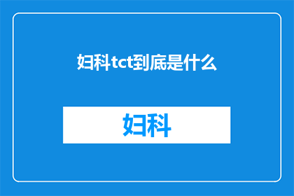 妇科tct到底是什么(妇科tct检查究竟指的是什么？)