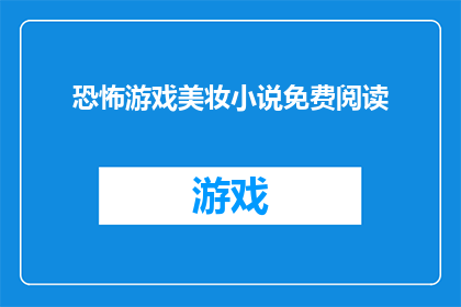 恐怖游戏美妆小说免费阅读(恐怖游戏美妆小说免费阅读，你敢尝试吗？)