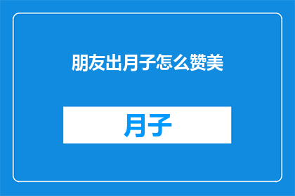 朋友出月子怎么赞美(朋友刚度过月子期，如何恰当地表达赞美之情？)