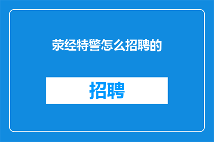 荥经特警怎么招聘的(荥经特警是如何招募新成员的？)