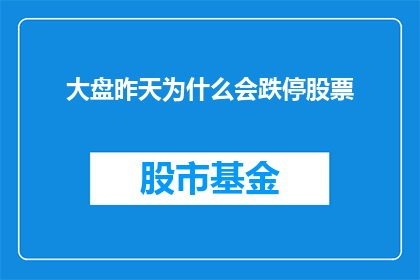 大盘昨天为什么会跌停股票(昨天大盘为何遭遇跌停？股票市场背后隐藏着哪些不为人知的秘密？)
