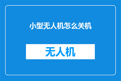 小型无人机怎么关机(如何安全地关闭小型无人机？)