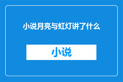 小说月亮与虹灯讲了什么(月亮与虹灯究竟讲述了什么？)