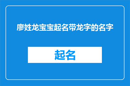 廖姓龙宝宝起名带龙字的名字(如何为龙年出生的廖姓宝宝起一个带有龙字的名字？)