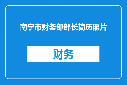 南宁市财务部部长简历照片(南宁市财务部部长的履历与成就：探索其职业生涯的亮点)