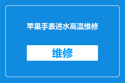 苹果手表进水高温维修(苹果手表不慎进水且遭遇高温，该如何进行专业维修？)