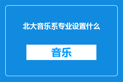 北大音乐系专业设置什么(北大音乐系的专业设置是什么？)