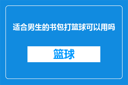适合男生的书包打篮球可以用吗(男生的书包能否用于打篮球？)