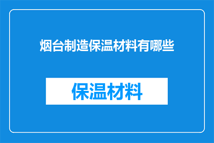 烟台制造保温材料有哪些(烟台制造的保温材料有哪些？)