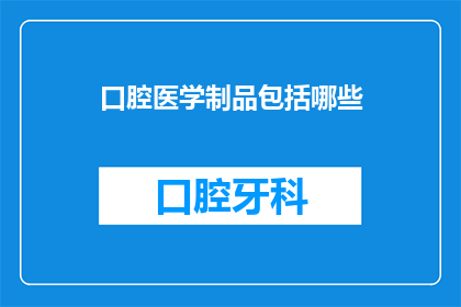 口腔医学制品包括哪些(口腔医学制品的广泛范畴：您知道有哪些吗？)