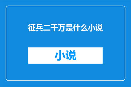 征兵二千万是什么小说(征兵二千万：是什么小说引发了如此广泛的关注？)
