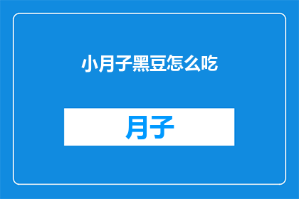 小月子黑豆怎么吃(如何正确食用小月子黑豆？)