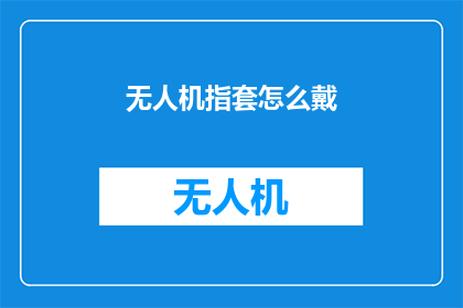 无人机指套怎么戴(如何正确佩戴无人机指套？)