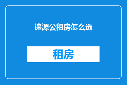 涞源公租房怎么选(如何挑选涞源的公租房？)