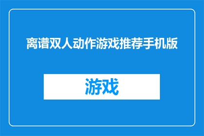 离谱双人动作游戏推荐手机版(推荐一款令人难以置信的双人动作游戏，手机版上体验极限挑战)