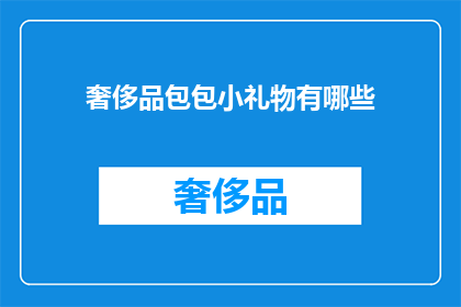 奢侈品包包小礼物有哪些(奢侈品包包小礼物有哪些？)