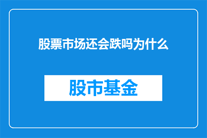 股票市场还会跌吗为什么(股票市场是否还会继续下跌？投资者应如何应对这一不确定性？)