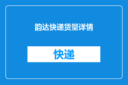 韵达快递货量详情(如何提升韵达快递的货量详情？)