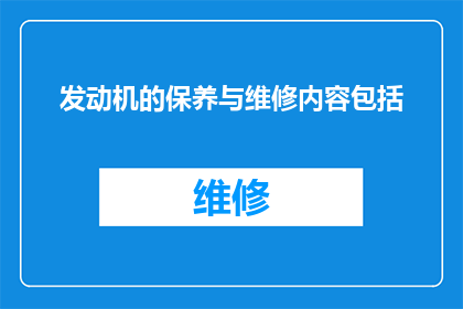 发动机的保养与维修内容包括(发动机保养与维修的具体内容是什么？)