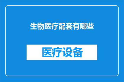 生物医疗配套有哪些(生物医疗配套的完整清单是什么？)