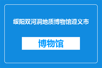 绥阳双河洞地质博物馆遵义市(绥阳双河洞地质博物馆位于遵义市，是否值得一游？)