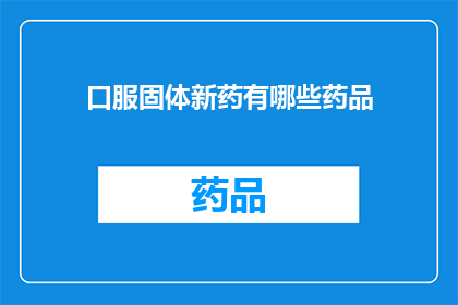口服固体新药有哪些药品(哪些口服固体新药值得探索？)
