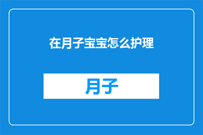 在月子宝宝怎么护理(如何妥善护理月子期间的宝宝？)