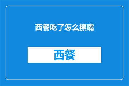 西餐吃了怎么擦嘴(西餐享用后如何优雅地擦嘴？)