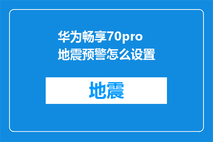 华为畅享70pro地震预警怎么设置(如何设置华为畅享70pro手机以接收地震预警？)