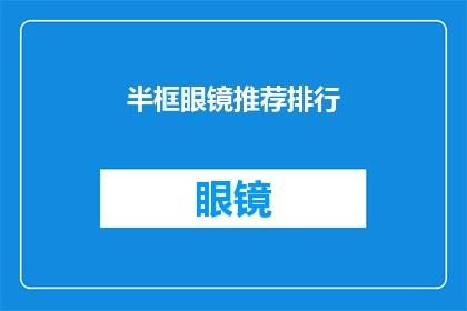 半框眼镜推荐排行(您是否在寻找一款既实用又时尚的半框眼镜？让我们来探索一下当前市场上备受推崇的半框眼镜推荐排行，看看哪些款式能够成为您的新宠)