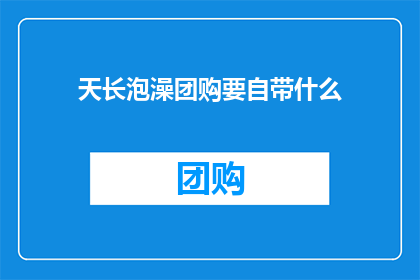 天长泡澡团购要自带什么(天长泡澡团购活动，参与者需携带哪些物品？)