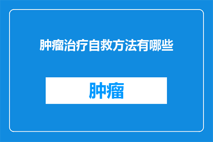 肿瘤治疗自救方法有哪些(肿瘤患者如何自救？探索有效的治疗与自我护理策略)