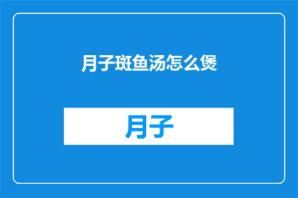 月子斑鱼汤怎么煲(如何制作月子斑鱼汤？)
