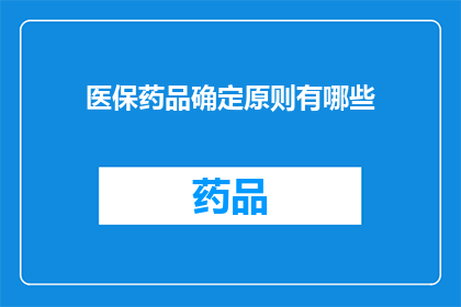 医保药品确定原则有哪些(医保药品确定原则有哪些？探索医疗保障药品选择的关键准则)